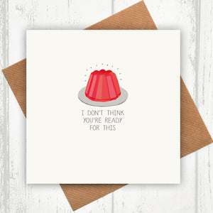 I Don't Think You're Ready For This Jelly Card