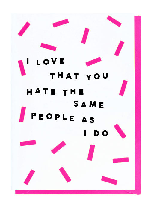 I Love That You Hate The Same People As I Do Card